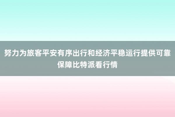 努力为旅客平安有序出行和经济平稳运行提供可靠保障比特派看行情