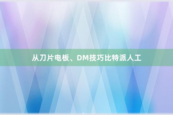 从刀片电板、DM技巧比特派人工