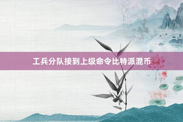 工兵分队接到上级命令比特派混币