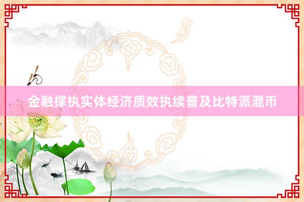 金融撑执实体经济质效执续普及比特派混币