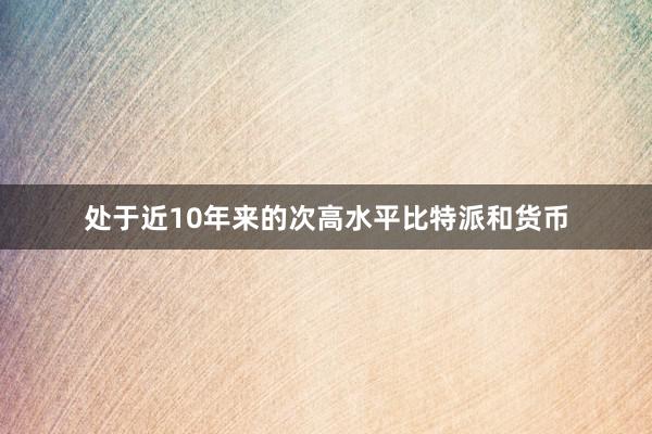 处于近10年来的次高水平比特派和货币