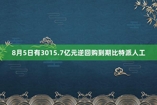 8月5日有3015.7亿元逆回购到期比特派人工