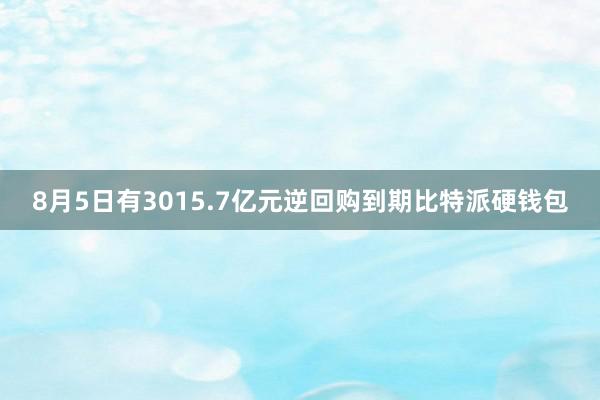 8月5日有3015.7亿元逆回购到期比特派硬钱包