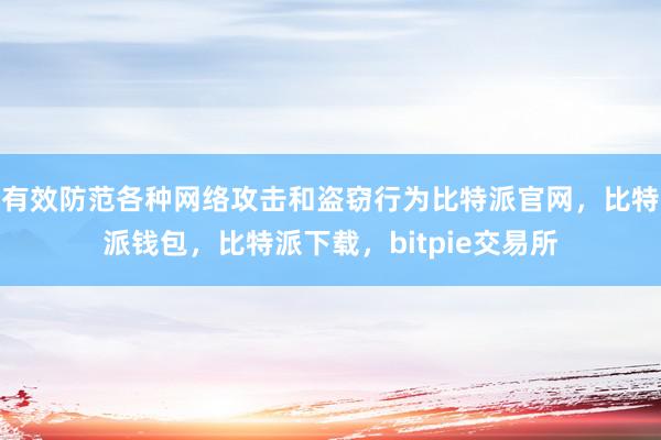 有效防范各种网络攻击和盗窃行为比特派官网，比特派钱包，比特派下载，bitpie交易所