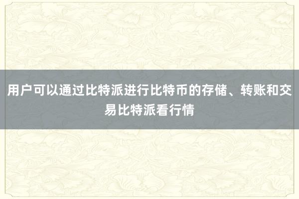 用户可以通过比特派进行比特币的存储、转账和交易比特派看行情