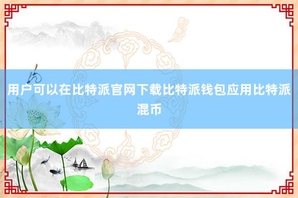 用户可以在比特派官网下载比特派钱包应用比特派混币