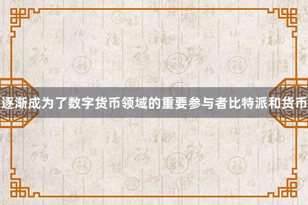 逐渐成为了数字货币领域的重要参与者比特派和货币