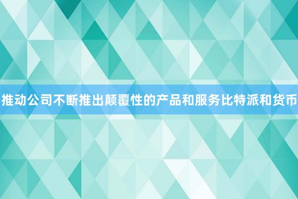 推动公司不断推出颠覆性的产品和服务比特派和货币