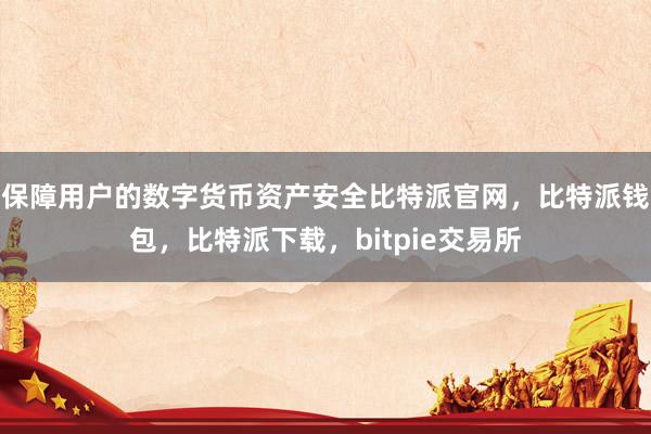 保障用户的数字货币资产安全比特派官网，比特派钱包，比特派下载，bitpie交易所