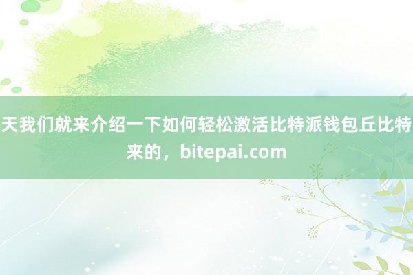 今天我们就来介绍一下如何轻松激活比特派钱包丘比特派来的，bitepai.com