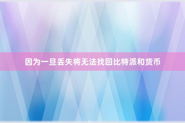 因为一旦丢失将无法找回比特派和货币