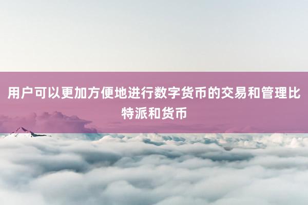 用户可以更加方便地进行数字货币的交易和管理比特派和货币