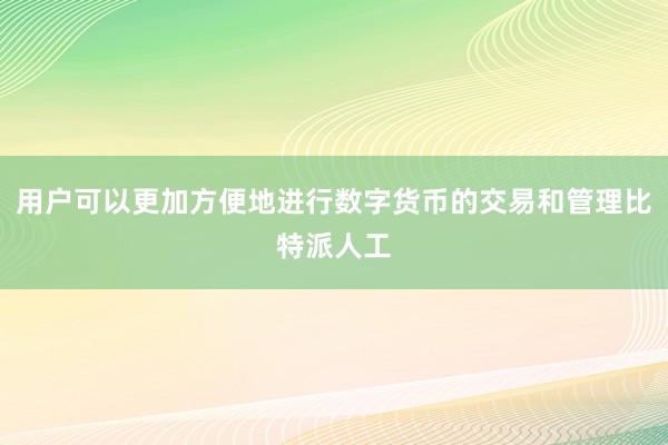 用户可以更加方便地进行数字货币的交易和管理比特派人工