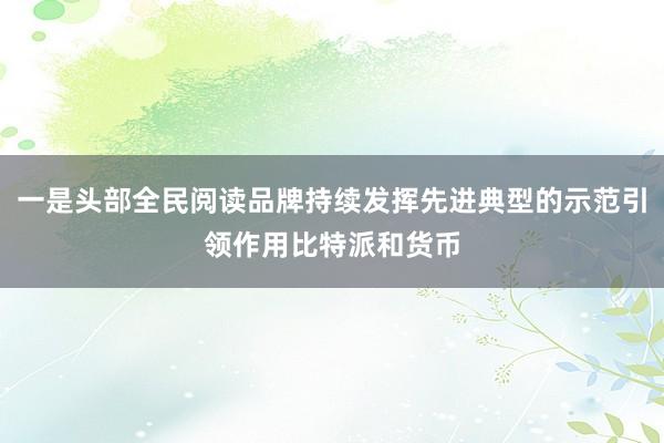 一是头部全民阅读品牌持续发挥先进典型的示范引领作用比特派和货币