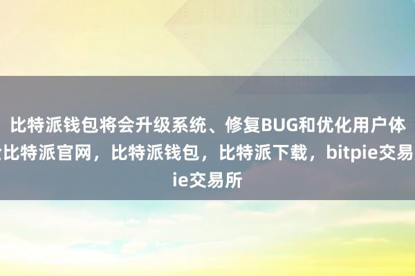 比特派钱包将会升级系统、修复BUG和优化用户体验比特派官网，比特派钱包，比特派下载，bitpie交易所