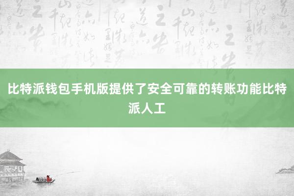 比特派钱包手机版提供了安全可靠的转账功能比特派人工