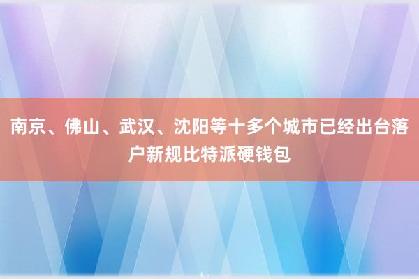 南京、佛山、武汉、沈阳等十多个城市已经出台落户新规比特派硬钱包