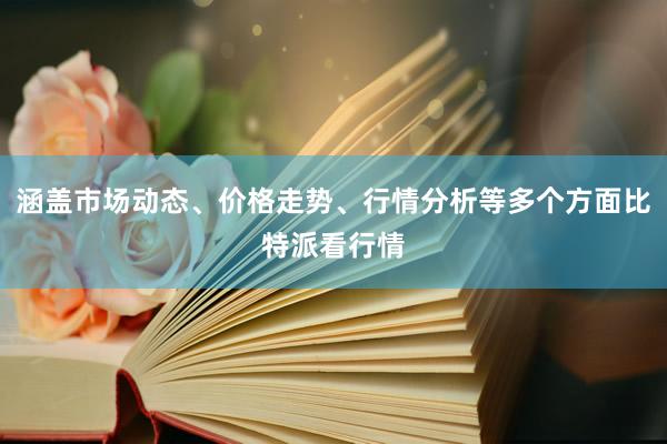 涵盖市场动态、价格走势、行情分析等多个方面比特派看行情