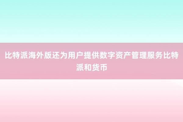 比特派海外版还为用户提供数字资产管理服务比特派和货币