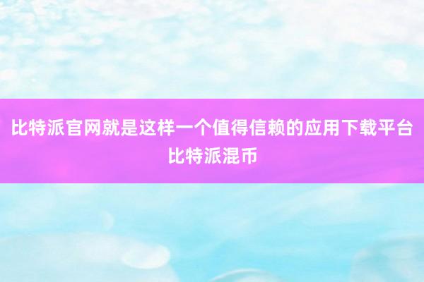 比特派官网就是这样一个值得信赖的应用下载平台比特派混币