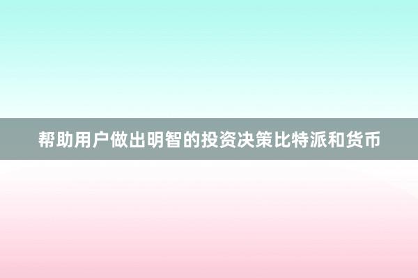 帮助用户做出明智的投资决策比特派和货币