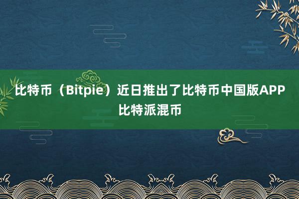 比特币（Bitpie）近日推出了比特币中国版APP比特派混币