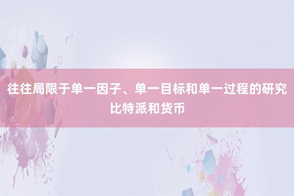 往往局限于单一因子、单一目标和单一过程的研究比特派和货币