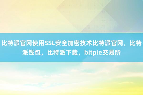 比特派官网使用SSL安全加密技术比特派官网，比特派钱包，比特派下载，bitpie交易所