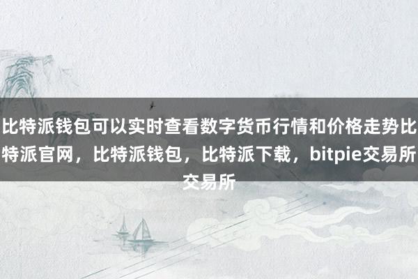 比特派钱包可以实时查看数字货币行情和价格走势比特派官网，比特派钱包，比特派下载，bitpie交易所