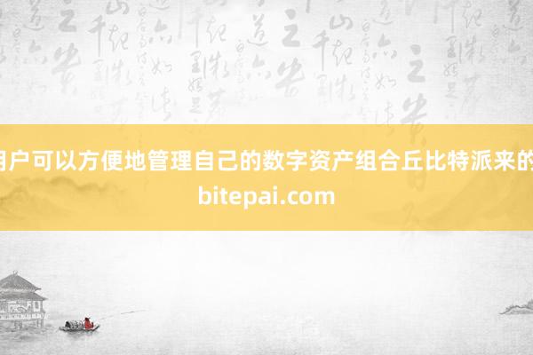 用户可以方便地管理自己的数字资产组合丘比特派来的，bitepai.com