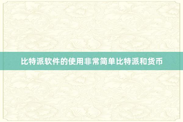 比特派软件的使用非常简单比特派和货币