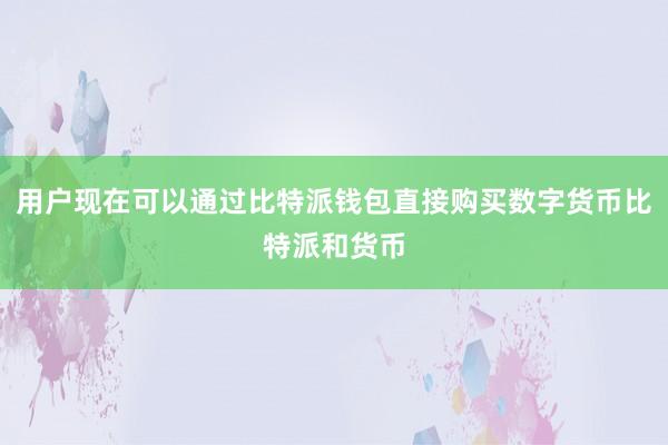 用户现在可以通过比特派钱包直接购买数字货币比特派和货币