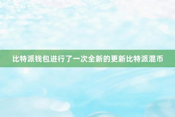 比特派钱包进行了一次全新的更新比特派混币