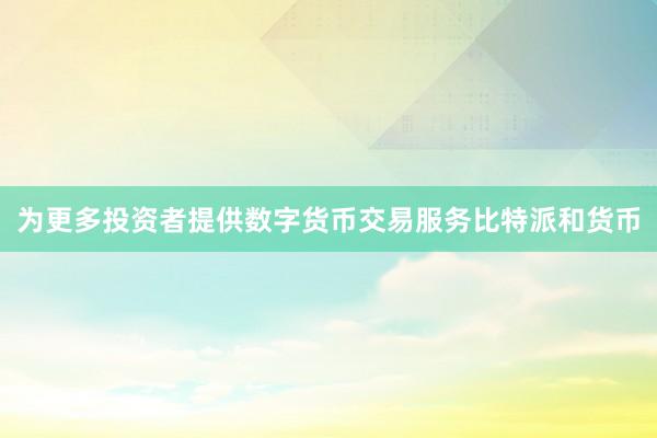 为更多投资者提供数字货币交易服务比特派和货币