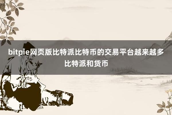 bitpie网页版比特派比特币的交易平台越来越多比特派和货币