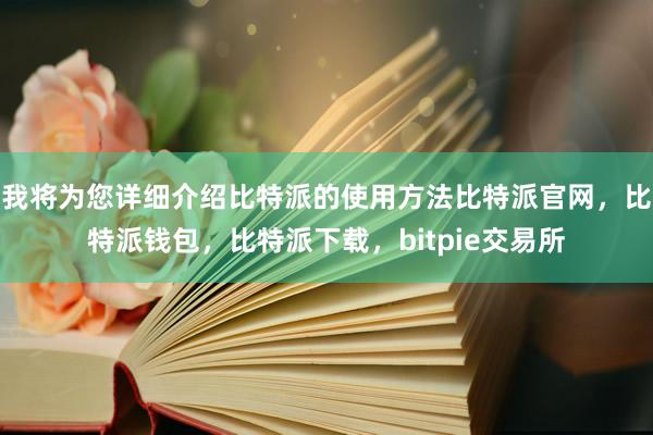 我将为您详细介绍比特派的使用方法比特派官网，比特派钱包，比特派下载，bitpie交易所