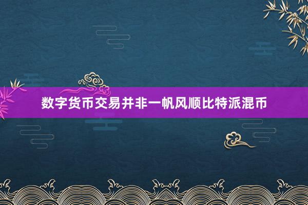 数字货币交易并非一帆风顺比特派混币