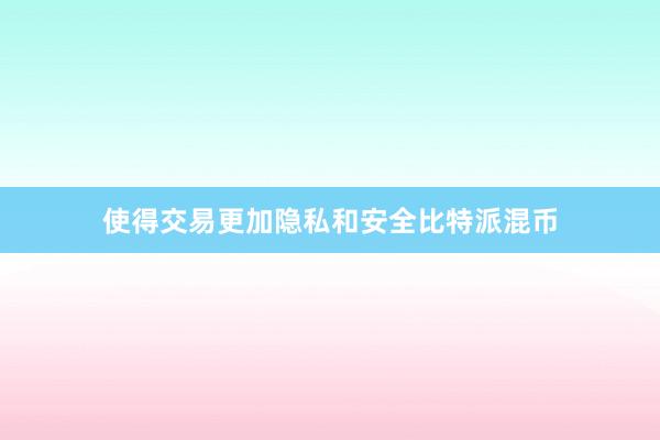 使得交易更加隐私和安全比特派混币