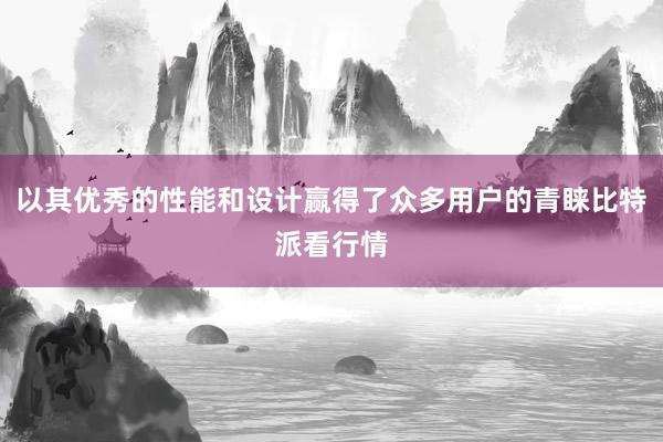 以其优秀的性能和设计赢得了众多用户的青睐比特派看行情