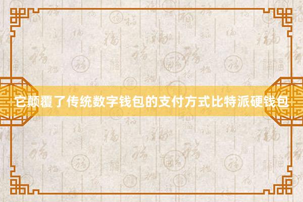 它颠覆了传统数字钱包的支付方式比特派硬钱包