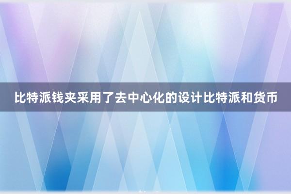 比特派钱夹采用了去中心化的设计比特派和货币