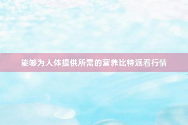 能够为人体提供所需的营养比特派看行情