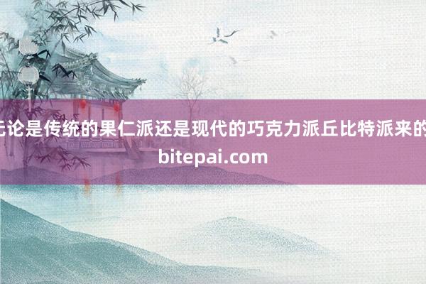 无论是传统的果仁派还是现代的巧克力派丘比特派来的，bitepai.com