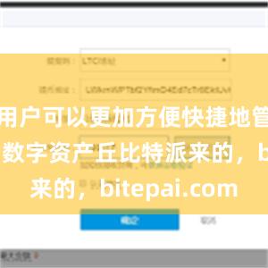 用户可以更加方便快捷地管理自己的数字资产丘比特派来的，bitepai.com