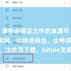 请务必保证文件的来源可靠比特派官网，比特派钱包，比特派下载，bitpie交易所