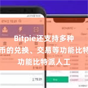 Bitpie还支持多种加密货币的兑换、交易等功能比特派人工