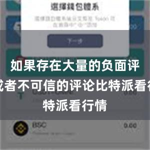 如果存在大量的负面评价或者不可信的评论比特派看行情