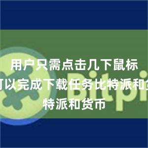 用户只需点击几下鼠标就可以完成下载任务比特派和货币