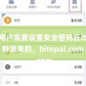 用户需要设置安全密码丘比特派来的，bitepai.com