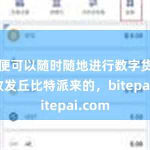 便可以随时随地进行数字货币的收发丘比特派来的，bitepai.com